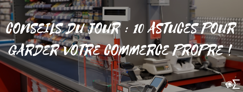 Conseils du jour : 10 astuces pour garder votre commerce propre !